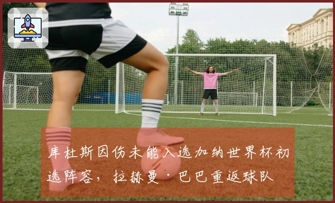 库杜斯因伤未能入选加纳世界杯初选阵容，拉赫曼·巴巴重返球队