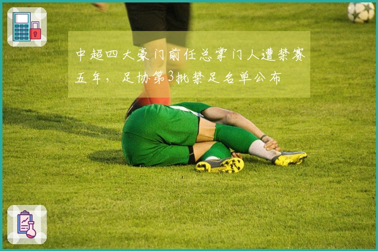 中超四大豪门前任总掌门人遭禁赛五年，足协第3批禁足名单公布
