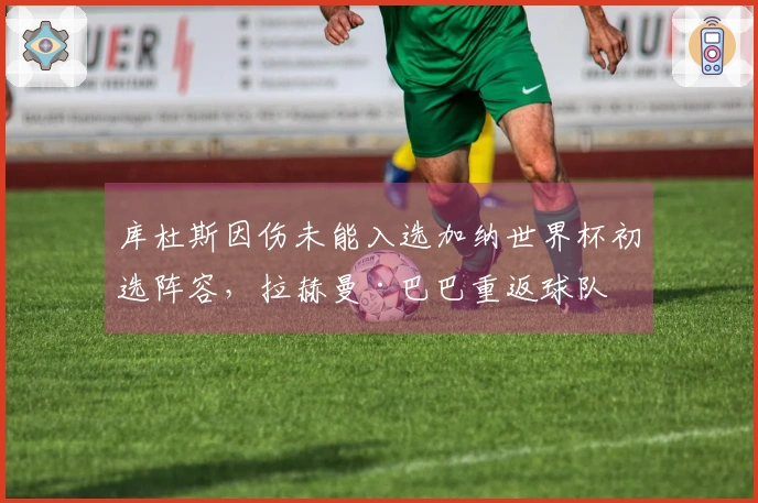 库杜斯因伤未能入选加纳世界杯初选阵容，拉赫曼·巴巴重返球队